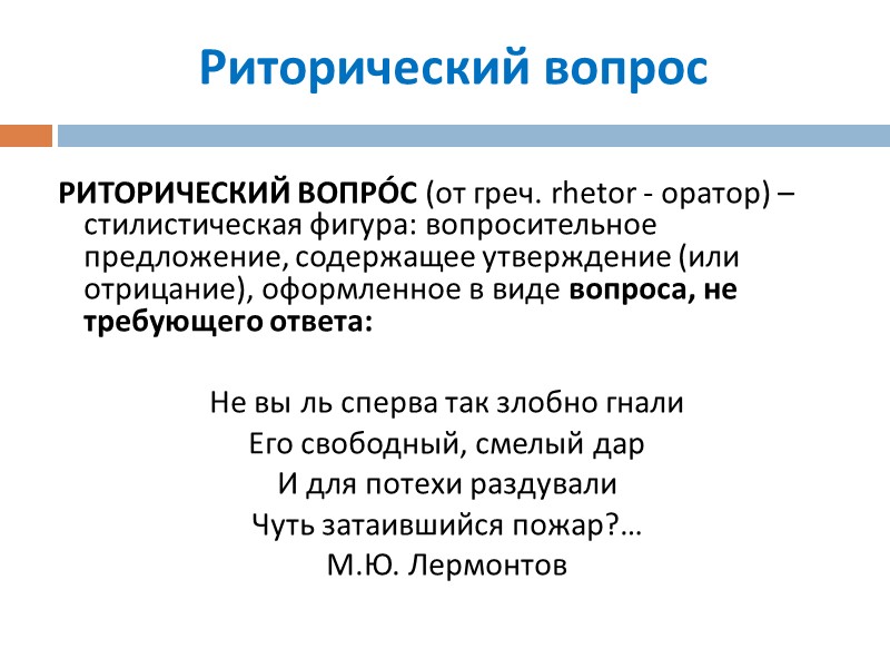 Риторический вопрос РИТОРИЧЕСКИЙ ВОПРÓС (от греч. rhetor - оратор) – стилистическая фигура: вопросительное Риторический вопрос РИТОРИЧЕСКИЙ ВОПРÓС (от греч. rhetor - оратор) – стилистическая фигура: вопросительное